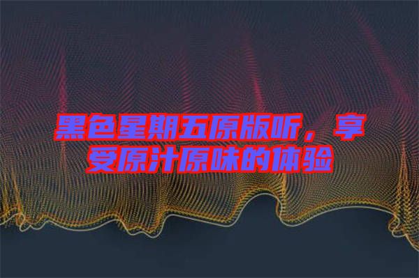 黑色星期五原版聽(tīng)，享受原汁原味的體驗(yàn)