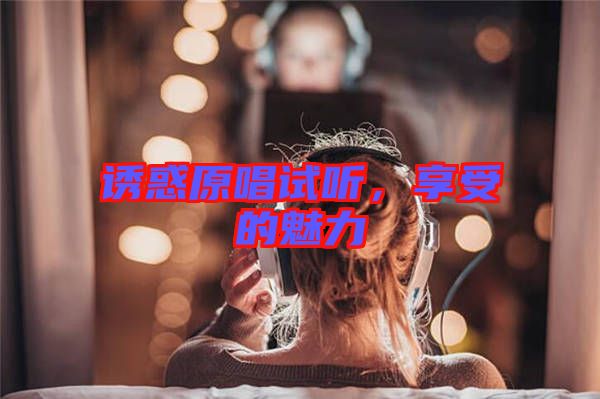 誘惑原唱試聽，享受的魅力