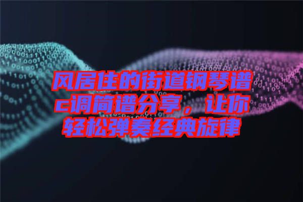 風居住的街道鋼琴譜c調簡譜分享，讓你輕松彈奏經典旋律