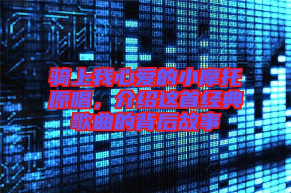 騎上我心愛的小摩托原唱，介紹這首經(jīng)典歌曲的背后故事