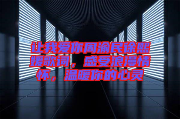 讓我愛你周渝民徐熙媛歌詞，感受浪漫情懷，溫暖你的心靈