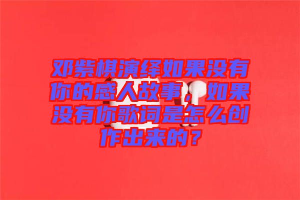 鄧紫棋演繹如果沒有你的感人故事，如果沒有你歌詞是怎么創(chuàng)作出來的？