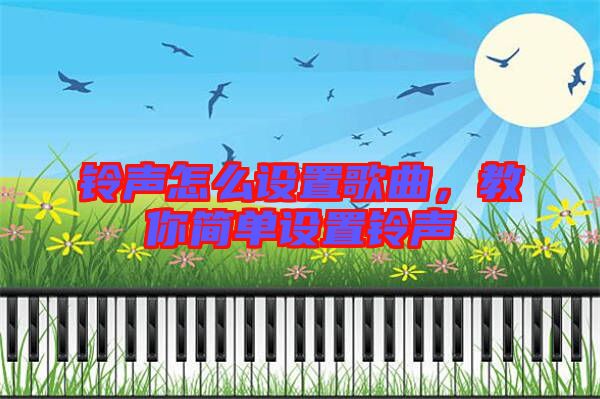 鈴聲怎么設(shè)置歌曲，教你簡單設(shè)置鈴聲