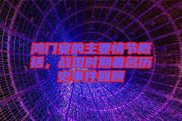 鴻門宴的主要情節(jié)概括，戰(zhàn)國時期著名歷史事件回顧