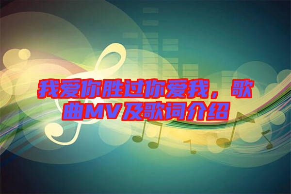 我愛(ài)你勝過(guò)你愛(ài)我，歌曲MV及歌詞介紹
