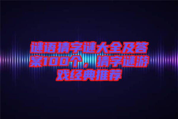 謎語猜字謎大全及答案100個，猜字謎游戲經(jīng)典推薦