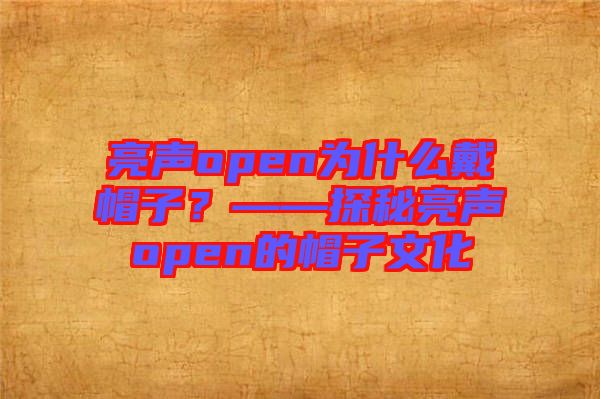 亮聲open為什么戴帽子？——探秘亮聲open的帽子文化