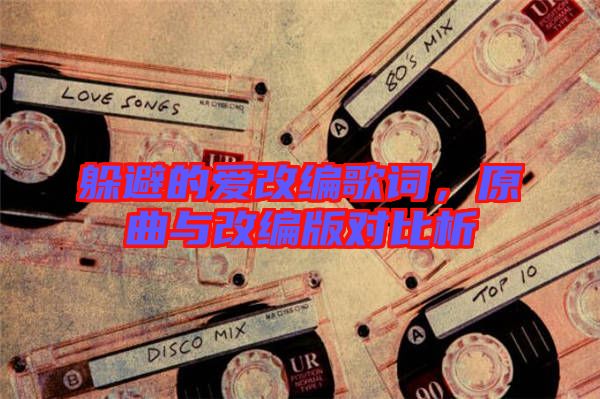 躲避的愛改編歌詞，原曲與改編版對比析