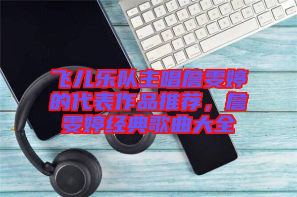 飛兒樂隊主唱詹雯婷的代表作品推薦，詹雯婷經(jīng)典歌曲大全