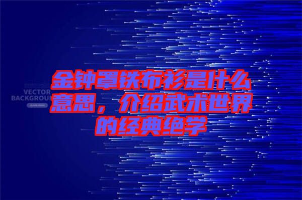 金鐘罩鐵布衫是什么意思，介紹武術世界的經典絕學