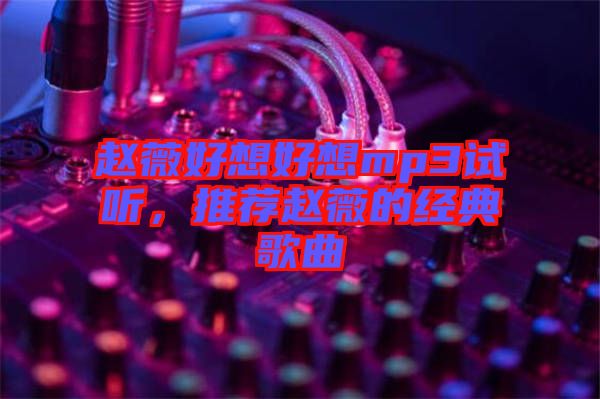 趙薇好想好想mp3試聽，推薦趙薇的經(jīng)典歌曲