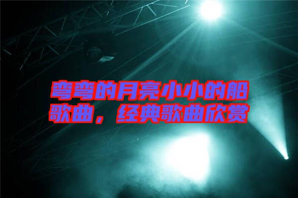 彎彎的月亮小小的船歌曲，經(jīng)典歌曲欣賞