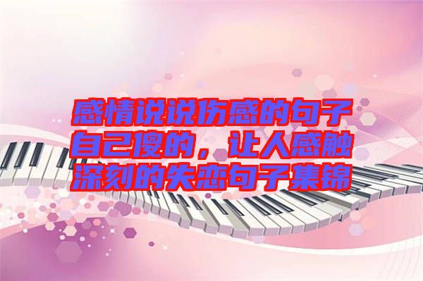 感情說(shuō)說(shuō)傷感的句子自己傻的，讓人感觸深刻的失戀句子集錦
