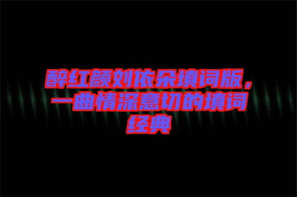 醉紅顏劉依朵填詞版，一曲情深意切的填詞經(jīng)典