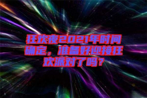 狂歡夜2021年時(shí)間確定，準(zhǔn)備好迎接狂歡派對(duì)了嗎？