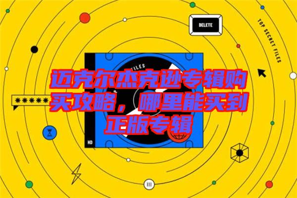 邁克爾杰克遜專輯購(gòu)買攻略，哪里能買到正版專輯
