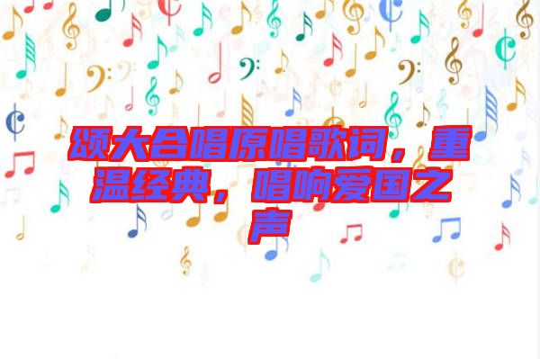 頌大合唱原唱歌詞，重溫經典，唱響愛國之聲