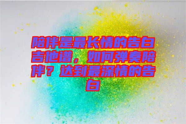 陪伴是最長情的告白吉他譜，如何彈奏陪伴？達(dá)到最深情的告白