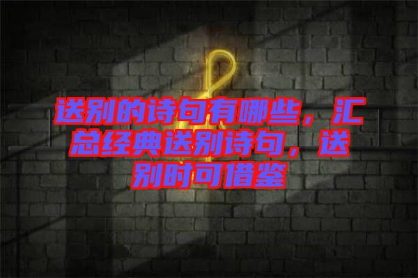 送別的詩句有哪些，匯總經(jīng)典送別詩句，送別時可借鑒