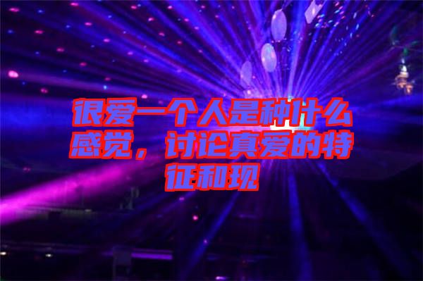 很愛一個(gè)人是種什么感覺，討論真愛的特征和現(xiàn)