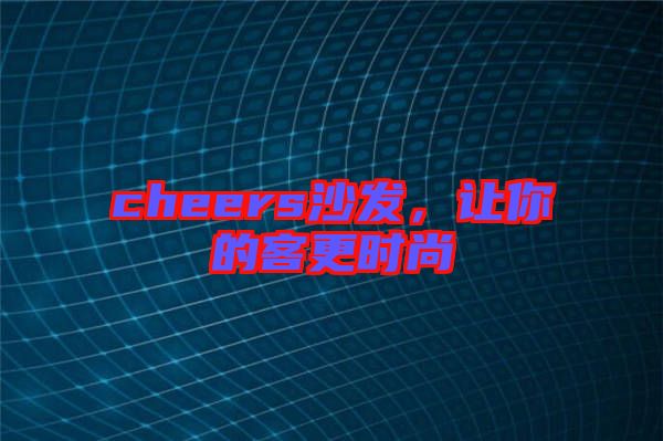 cheers沙發(fā)，讓你的客更時尚