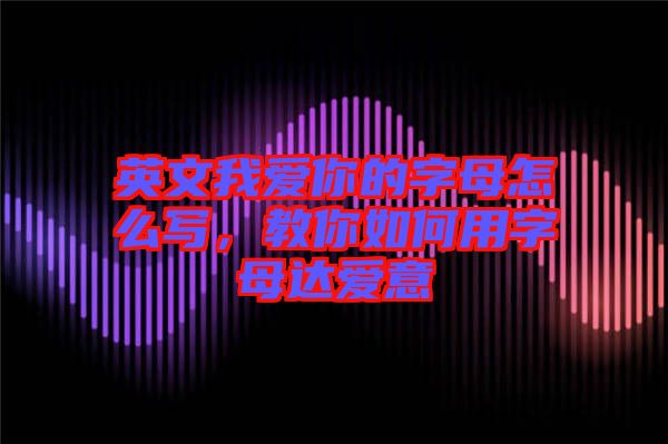英文我愛你的字母怎么寫，教你如何用字母達愛意