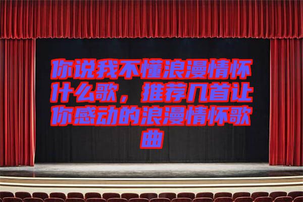 你說我不懂浪漫情懷什么歌，推薦幾首讓你感動的浪漫情懷歌曲