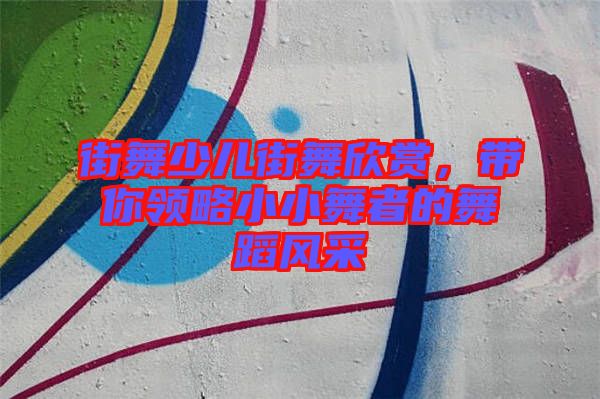 街舞少兒街舞欣賞，帶你領(lǐng)略小小舞者的舞蹈風(fēng)采