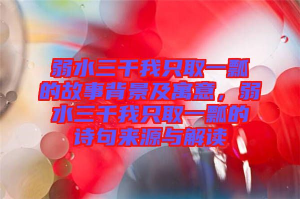 弱水三千我只取一瓢的故事背景及寓意，弱水三千我只取一瓢的詩(shī)句來(lái)源與解讀