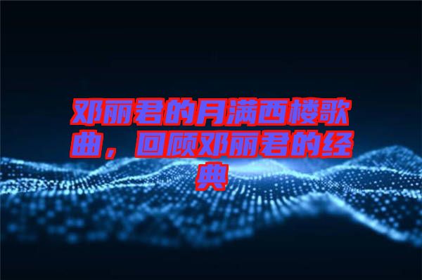 鄧麗君的月滿(mǎn)西樓歌曲，回顧?quán)圎惥慕?jīng)典