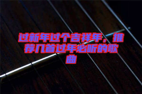 過新年過個吉祥年，推薦幾首過年必聽的歌曲
