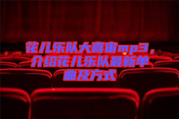花兒樂隊(duì)大喜宙mp3，介紹花兒樂隊(duì)最新單曲及方式