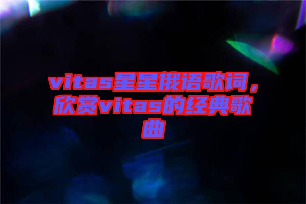 vitas星星俄語歌詞，欣賞vitas的經(jīng)典歌曲