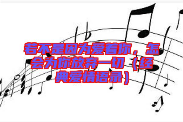 若不是因?yàn)閻壑?，怎?huì)為你放棄一切（經(jīng)典愛情語錄）