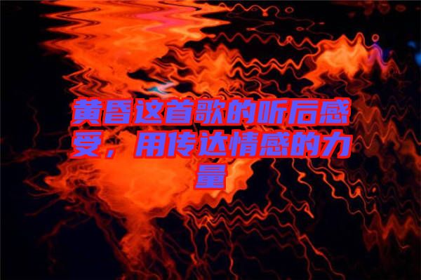 黃昏這首歌的聽(tīng)后感受，用傳達(dá)情感的力量