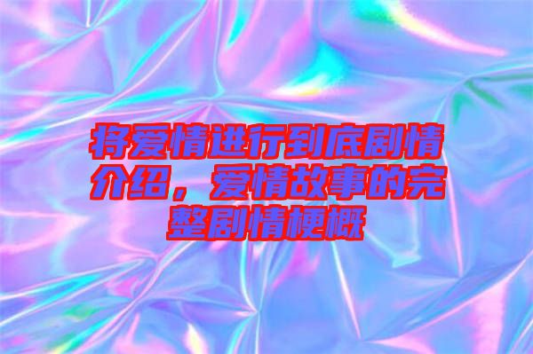 將愛情進行到底劇情介紹，愛情故事的完整劇情梗概