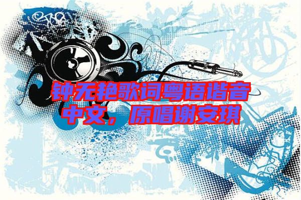 鐘無(wú)艷歌詞粵語(yǔ)諧音中文，原唱謝安琪