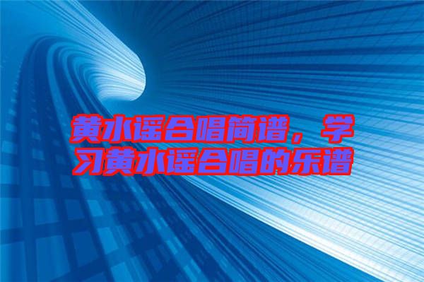 黃水謠合唱簡譜，學(xué)習(xí)黃水謠合唱的樂譜