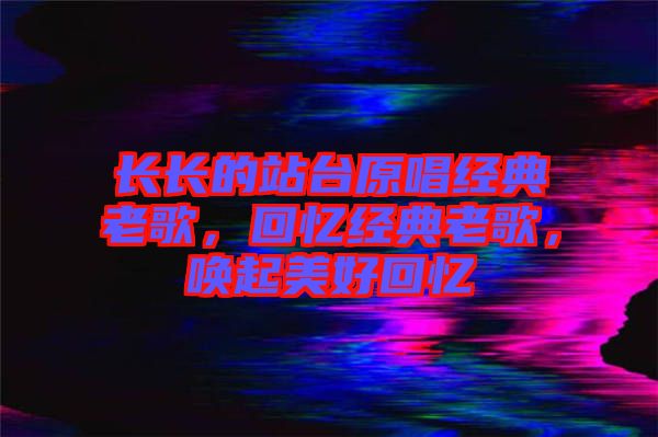 長長的站臺原唱經(jīng)典老歌，回憶經(jīng)典老歌，喚起美好回憶
