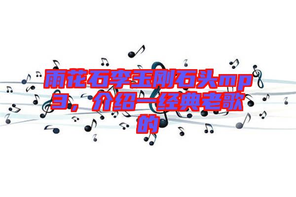 雨花石李玉剛石頭mp3，介紹一經(jīng)典老歌的