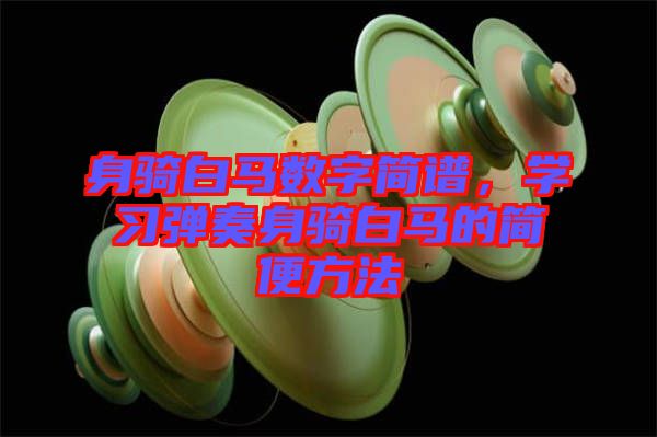 身騎白馬數(shù)字簡譜，學習彈奏身騎白馬的簡便方法