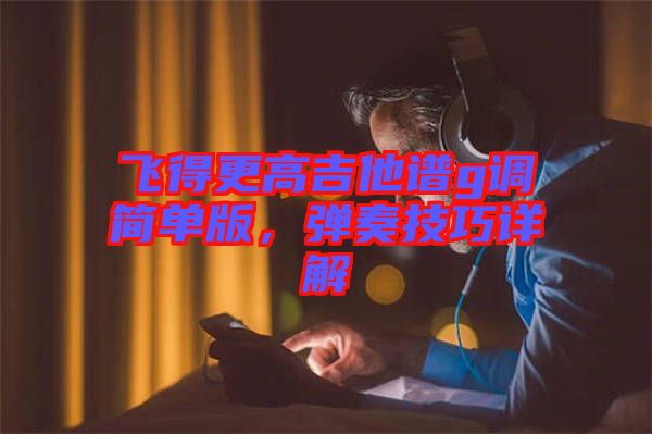 飛得更高吉他譜g調(diào)簡單版，彈奏技巧詳解