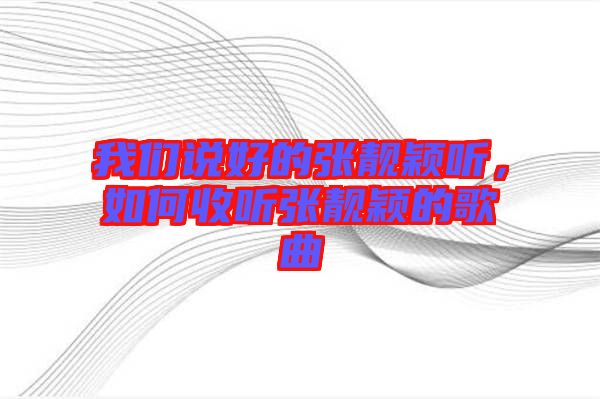 我們說好的張靚穎聽，如何收聽張靚穎的歌曲
