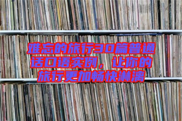 難忘的旅行30篇普通話口語實例，讓你的旅行更加暢快淋漓