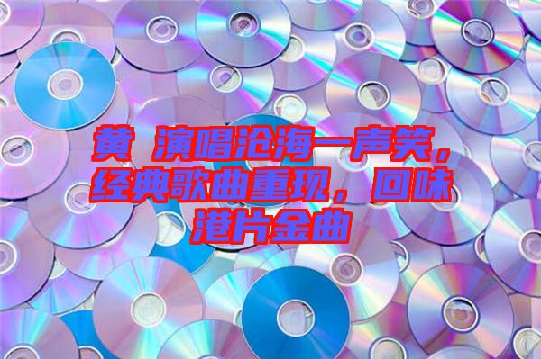 黃霑演唱滄海一聲笑，經(jīng)典歌曲重現(xiàn)，回味港片金曲