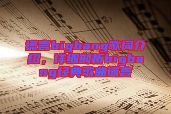 謊言bigbang歌詞介紹，詳細剖析bigbang經(jīng)典歌曲謊言