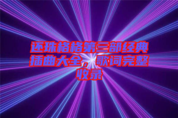 還珠格格第三部經(jīng)典插曲大全，歌詞完整收錄