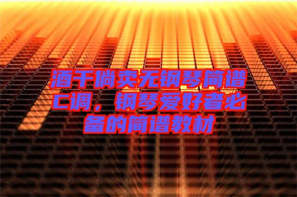 酒干倘賣無鋼琴簡(jiǎn)譜C調(diào)，鋼琴愛好者必備的簡(jiǎn)譜教材
