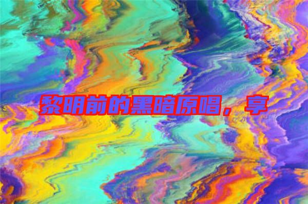 黎明前的黑暗原唱，享