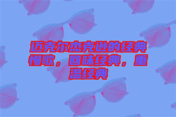 邁克爾杰克遜的經(jīng)典慢歌，回味經(jīng)典，重溫經(jīng)典